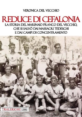 Reduce di Cefalonia. La storia del marinaio Franco Del Vecchio, che si salvò dai massacri tedeschi e dai campi di concentramento - Veronica Del Vecchio - Libro Tra le righe libri 2019 | Libraccio.it