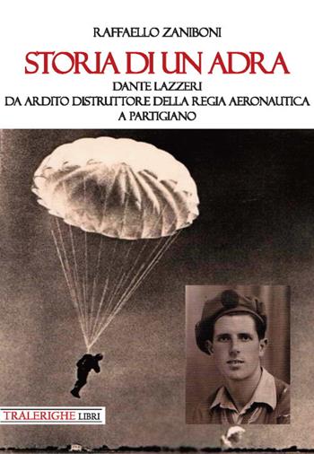 Storia di un ADRA: Dante Lazzeri da Ardito Distruttore della Regia Aeronautica a partigiano - Raffaello Zaniboni - Libro Tra le righe libri 2019 | Libraccio.it