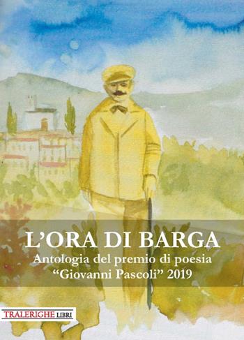 L'ora di Barga. Antologia del Premio di poesia «Giovanni Pascoli» 2019  - Libro Tra le righe libri 2019 | Libraccio.it