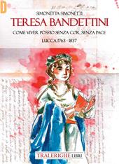 Teresa Bandettini. «Come viver poss'io senza cor, senza pace». Lucca 1763-1837