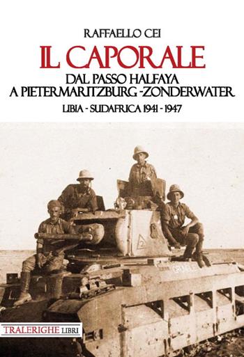 Il caporale. Dal passo Halfaya a Pietermaritzburg-Zonderwater. Libia-Sudafrica 1941–1947 - Raffaello Cei - Libro Tra le righe libri 2020 | Libraccio.it