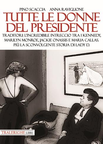 Tutte le donne del presidente. Traditori: l’incredibile intreccio tra i Kennedy, Marilyn Monroe, Jackie Onassis e Maria Callas. Più la sconvolgente storia di Lady D. - Pino Scaccia, Anna Raviglione - Libro Tra le righe libri 2020 | Libraccio.it