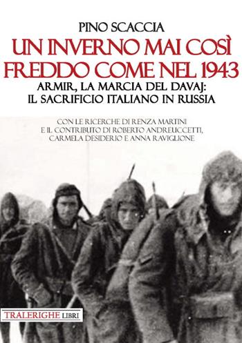 Un inverno mai così freddo come nel 1943. Armir, la marcia del davaj: il sacrificio italiano in Russia - Pino Scaccia - Libro Tra le righe libri 2020 | Libraccio.it