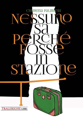 Nessuno sa perché fosse in stazione - Chimena Palmieri - Libro Tra le righe libri 2020 | Libraccio.it