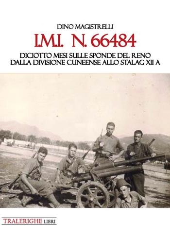 IMI 66484. Diciotto mesi sulle sponde del Reno. Dalla Divisione Cuneense allo Stalag XII A - Dino Magistrelli - Libro Tra le righe libri 2020 | Libraccio.it