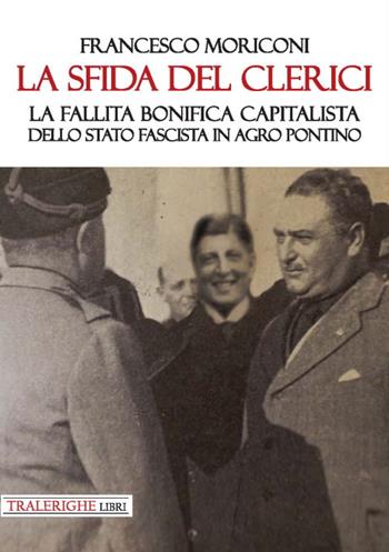 La sfida del Clerici. La fallita bonifica capitalista dello stato fascista in Agro Pontino - Francesco Moriconi - Libro Tra le righe libri 2020 | Libraccio.it