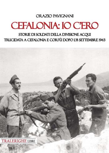 Cefalonia: io c'ero. Storie di soldati della Divisione Acqui trucidata a Cefalonia e Corfù dopo l'8 settembre 1943 - Orazio Pavignani - Libro Tra le righe libri 2020 | Libraccio.it