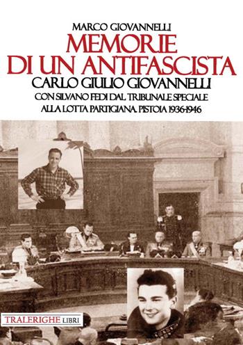 Memorie di un antifascista. Carlo Giulio Giovannelli. Con Silvano Fedi dal Tribunale Speciale alla lotta partigiana. Pistoia 1936-1946 - Marco Giovannelli - Libro Tra le righe libri 2020 | Libraccio.it