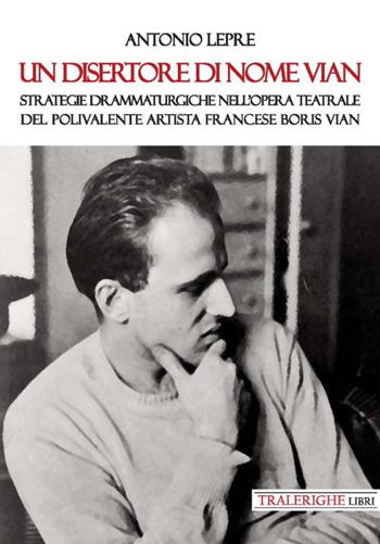 Un disertore di nome Vian. Strategie drammaturgiche nell’opera teatrale del polivalente artista francese Boris Vian - Antonio Lepre - Libro Tra le righe libri 2020 | Libraccio.it