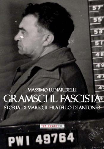 Gramsci il fascista. Storia di Mario, il fratello di Antonio - Massimo Lunardelli - Libro Tra le righe libri 2020 | Libraccio.it