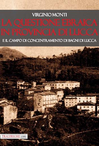 La questione ebraica in provincia di Lucca e il campo di concentramento di Bagni di Lucca - Virginio Monti - Libro Tra le righe libri 2021 | Libraccio.it