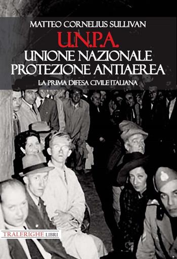 U.N.P.A. Unione Nazionale Protezione Antiaerea. La prima difesa civile italiana - Matteo Cornelius Sullivan - Libro Tra le righe libri 2021 | Libraccio.it