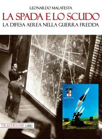 La spada e lo scudo. La difesa aerea nella guerra fredda - Leonardo Malatesta - Libro Tra le righe libri 2021 | Libraccio.it