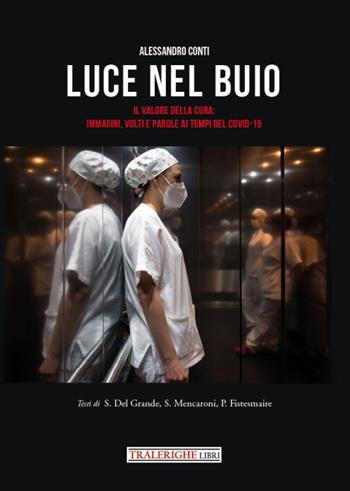 Luce nel buio. Il valore della cura: immagini, volti e parole ai tempi del Covid-19. Ediz. illustrata - Alessandro Conti, Sirio Del Grande, Spartaco Mencaroni - Libro Tra le righe libri 2021 | Libraccio.it