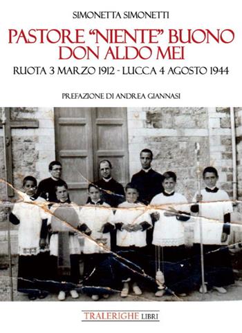 Pastore «niente» buono. Don Aldo Mei. Ruota 3 marzo 1912 – Lucca 4 agosto 1944 - Simonetta Simonetti - Libro Tra le righe libri 2021 | Libraccio.it