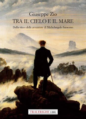 Tra il cielo e il mare. Della vita e delle avventure di Michelangelo Saraceno - Giuseppe Zio - Libro Tra le righe libri 2021, Il borgo racconta | Libraccio.it