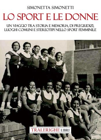 Lo sport e le donne. Un viaggio tra storia e memoria, di pregiudizi, luoghi comuni e stereotipi nello sport femminile - Simonetta Simonetti - Libro Tra le righe libri 2022 | Libraccio.it