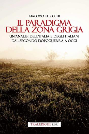 Il paradigma della zona grigia. Un'analisi dell'Italia e degli italiani dal secondo dopoguerra a oggi - Giacomo Rebecchi - Libro Tra le righe libri 2022 | Libraccio.it