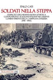 Soldati nella steppa. L’esercito dell’Armata Rossa Sovietica contrapposto ai soldati italiani nei cruenti combattimenti della campagna di Russia (1941 – 1943)