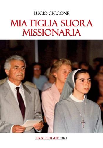 Mia figlia suora missionaria - Lucio Ciccone - Libro Tra le righe libri 2022 | Libraccio.it