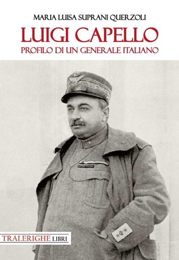 Luigi Capello. Profilo di un generale italiano - Maria Luisa Suprani Querzoli - Libro Tra le righe libri 2022 | Libraccio.it