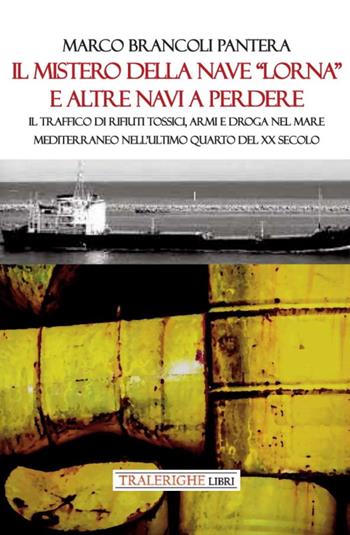 Il mistero della nave «Lorna» e altre navi a perdere. Il traffico di rifiuti tossici, armi e droga nel Mare Mediterraneo nell’ultimo quarto del XX secolo - Marco Brancoli Pantera - Libro Tra le righe libri 2022 | Libraccio.it