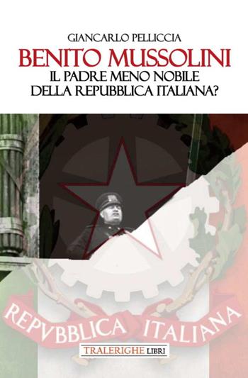 Benito Mussolini. Il padre meno nobile della Repubblica Italiana? - Giancarlo Pelliccia - Libro Tra le righe libri 2022 | Libraccio.it