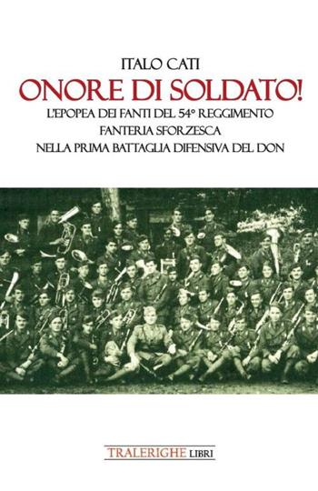 Onore di soldato! L’epopea dei fanti del 54° Reggimento di Fanteria Sforzesca nella prima battaglia difensiva del Don - Italo Cati - Libro Tra le righe libri 2022 | Libraccio.it