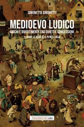 Medioevo ludico. Giochi e divertimenti tra divieti e concessioni. I luoghi, le regole e le pene a Lucca