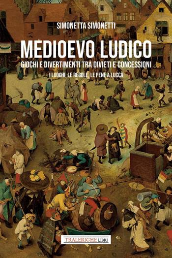 Medioevo ludico. Giochi e divertimenti tra divieti e concessioni. I luoghi, le regole e le pene a Lucca - Simonetta Simonetti - Libro Tra le righe libri 2025 | Libraccio.it