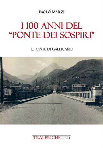 I 100 anni del «Ponte dei Sospiri». Il ponte di Gallicano - Paolo Marzi - Libro Tra le righe libri 2023 | Libraccio.it