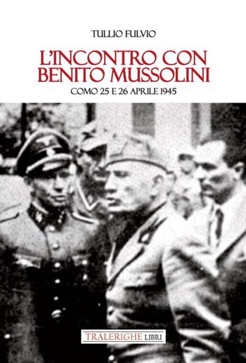 L'incontro con Benito Mussolini. Como 25 e 26 aprile 1945 - Fulvio Tullio - Libro Tra le righe libri 2023 | Libraccio.it