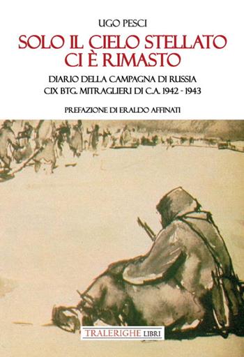 Solo il cielo stellato ci è rimasto. Diario della Campagna di Russia. CIX Btg. Mitraglieri di C.A. 1942-1943 - Ugo Pesci - Libro Tra le righe libri 2023 | Libraccio.it