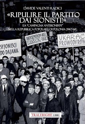 «Ripulire il partito dai sionisti!». La «campagna antisionista» nella Repubblica Popolare di Polonia (1967-68) - Davide Valenti Radici - Libro Tra le righe libri 2023 | Libraccio.it