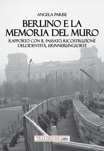 Berlino e la memoria del muro. Rapporto con il passato, ricostruzione dell’identità, erinnerungsorte - Angela Parise - Libro Tra le righe libri 2023 | Libraccio.it