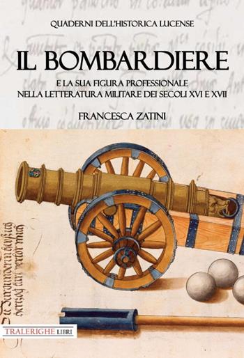 Il bombardiere e la sua figura professionale nella letteratura militare dei secoli XVI e XVII - Francesca Zatini - Libro Tra le righe libri 2024, Quaderni dell'historica lucense | Libraccio.it
