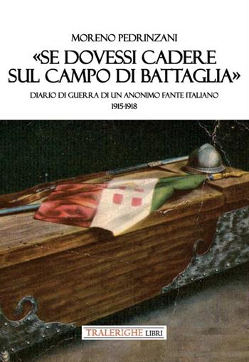 «Se dovessi cadere sul campo di battaglia». Diario di guerra di un anonimo fante italiano 1915-1918 - Moreno Pedrinzani - Libro Tra le righe libri 2023 | Libraccio.it