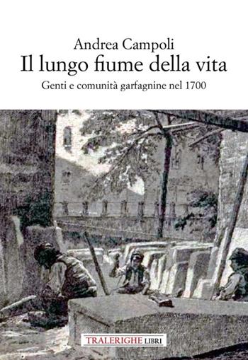 Il lungo fiume della vita. Genti e comunità garfagnine nel 1700 - Andrea Campoli - Libro Tra le righe libri 2023 | Libraccio.it