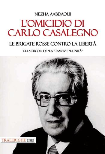 L'omicidio di Carlo Casalegno. Le Brigate Rosse contro la libertà. Gli articoli de «La Stampa» e «l'Unità» - Nezha Aabdaoui - Libro Tra le righe libri 2023 | Libraccio.it