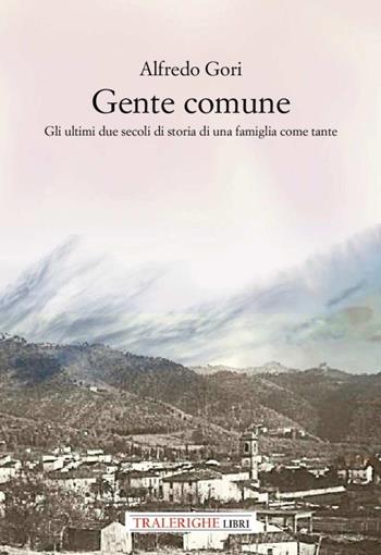 Gente comune. Gli ultimi due secoli di storia di una famiglia come tante - Alfredo Gori - Libro Tra le righe libri 2024 | Libraccio.it