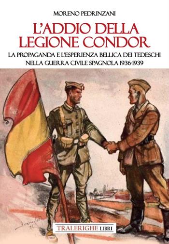 L'addio della Legione Condor. La propaganda e l'esperienza bellica dei tedeschi nella guerra civile spagnola 1936-1939 - Moreno Pedrinzani - Libro Tra le righe libri 2024 | Libraccio.it