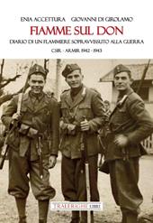 Fiamme sul Don. Diario di flammiere sopravvissuto alla guerra. CSIR–ARMIR 1942-1943
