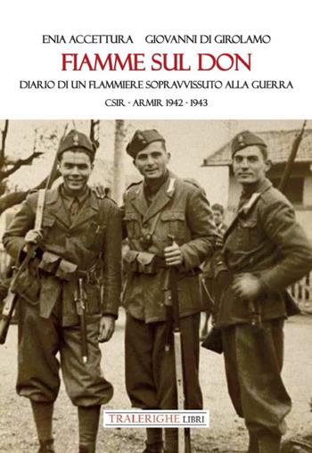 Fiamme sul Don. Diario di flammiere sopravvissuto alla guerra. CSIR–ARMIR 1942-1943 - Enia Accettura, Giovanni Di Girolamo - Libro Tra le righe libri 2024 | Libraccio.it