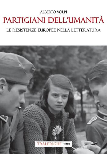 Partigiani dell'umanità. Le resistenze europee nella letteratura - Alberto Volpi - Libro Tra le righe libri 2024 | Libraccio.it