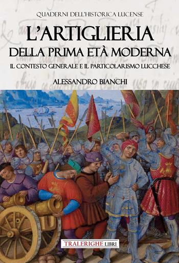 L'artiglieria della prima età moderna. Il contesto generale e il particolarismo lucchese - Alessandro Bianchi - Libro Tra le righe libri 2024 | Libraccio.it