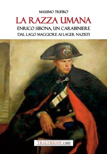 La razza umana. Enrico Sibona un carabiniere dal lago Maggiore ai lager nazisti - Massimo Trifirò - Libro Tra le righe libri 2024 | Libraccio.it
