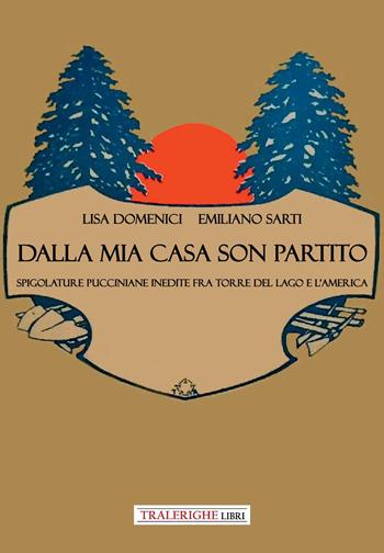 Dalla mia casa son partito. Spigolature pucciniane inedite fra Torre del Lago e l’America - Lisa Domenici, Emiliano Sarti - Libro Tra le righe libri 2024 | Libraccio.it