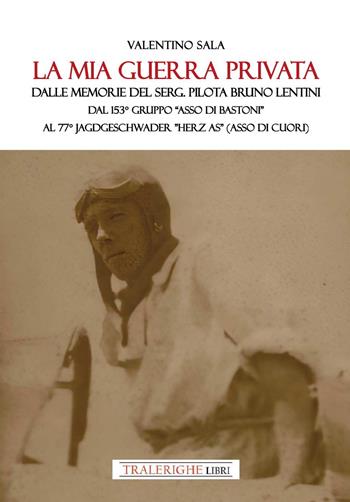 La mia guerra privata. Dalle memorie del serg. pilota Bruno Lentini. Dal 153° gruppo «Asso di bastoni» al 77° Jagdgeschwader «Herz As» (Asso di cuori) - Valentino Sala - Libro Tra le righe libri 2025 | Libraccio.it