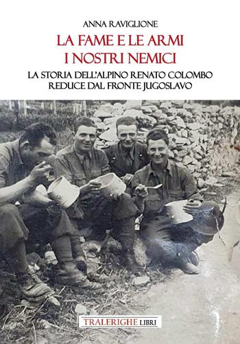 La fame e le armi, i nostri nemici. La storia dell'alpino Renato Colombo, reduce dal fronte jugoslavo - Anna Raviglione - Libro Tra le righe libri 2025 | Libraccio.it