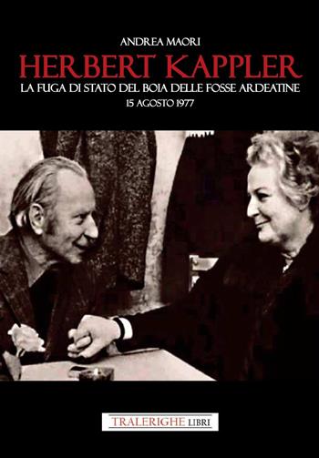Herbert Kappler. La fuga di Stato del boia delle Fosse Ardeatine - Andrea Maori - Libro Tra le righe libri 2025 | Libraccio.it